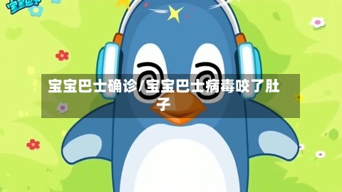 宝宝巴士确诊/宝宝巴士病毒咬了肚子-第2张图片