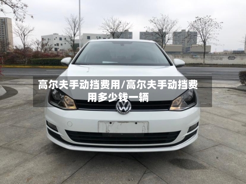 高尔夫手动挡费用/高尔夫手动挡费用多少钱一辆