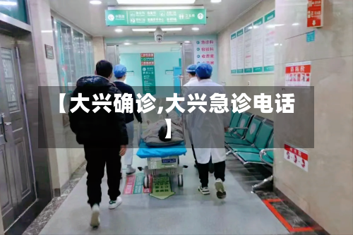 【大兴确诊,大兴急诊电话】-第2张图片