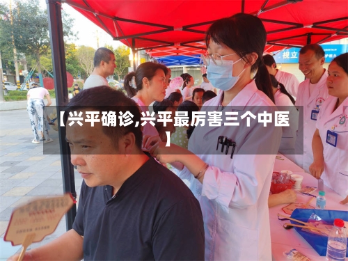 【兴平确诊,兴平最厉害三个中医】-第2张图片