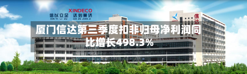 厦门信达第三季度扣非归母净利润同比增长498.3%