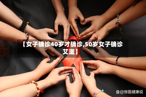 【女子确诊40岁才确诊,50岁女子确诊艾滋】-第2张图片
