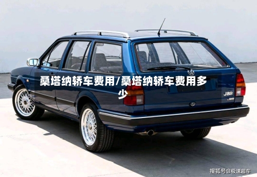 桑塔纳轿车费用/桑塔纳轿车费用多少