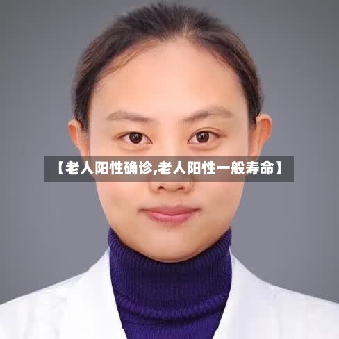 【老人阳性确诊,老人阳性一般寿命】