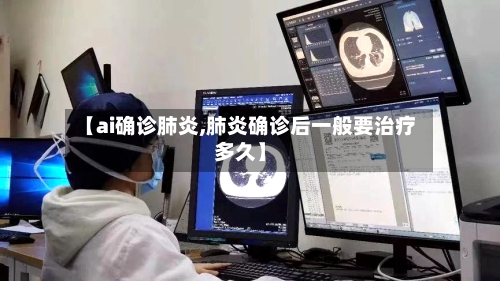 【ai确诊肺炎,肺炎确诊后一般要治疗多久】-第3张图片