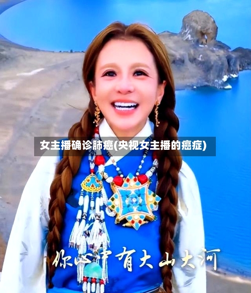 女主播确诊肺癌(央视女主播的癌症)