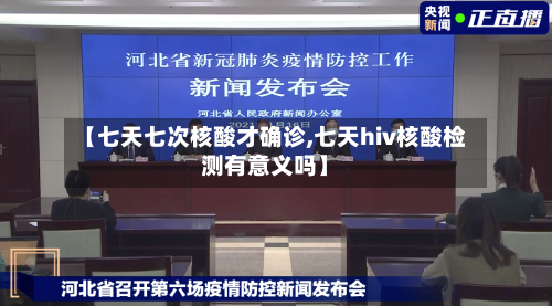 【七天七次核酸才确诊,七天hiv核酸检测有意义吗】