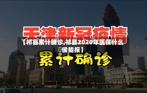 【祁县累计确诊,祁县2020年医保什么吋侯能报】-第2张图片