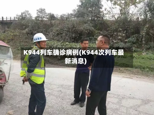 K944列车确诊病例(K944次列车最新消息)-第2张图片