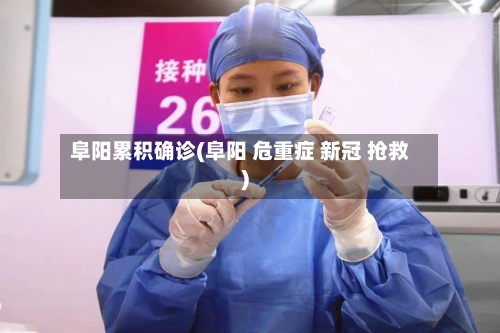 阜阳累积确诊(阜阳 危重症 新冠 抢救)