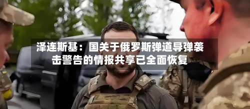 泽连斯基：国关于俄罗斯弹道导弹袭击警告的情报共享已全面恢复