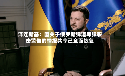 泽连斯基:国关于俄罗斯弹道导弹袭击警告的情报共享已全面恢复-第2张图片