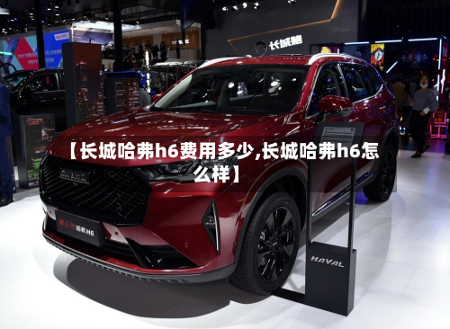 【长城哈弗h6费用多少,长城哈弗h6怎么样】