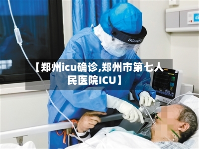 【郑州icu确诊,郑州市第七人民医院ICU】-第2张图片