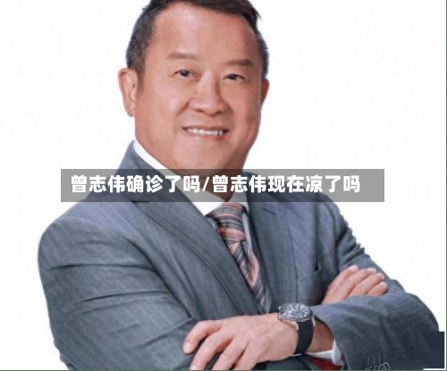 曾志伟确诊了吗/曾志伟现在凉了吗