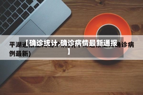 【确诊统计,确诊病情最新通报】-第3张图片