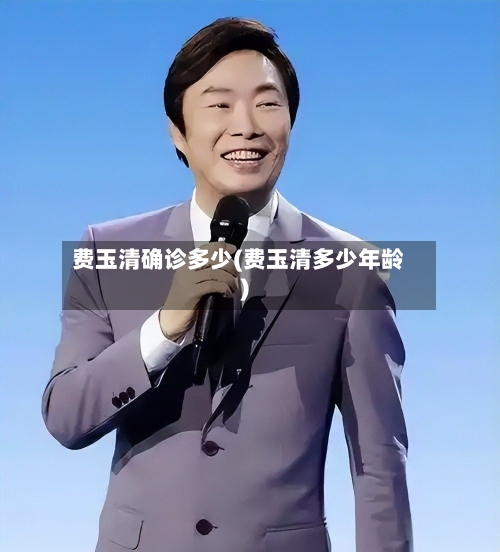 费玉清确诊多少(费玉清多少年龄)