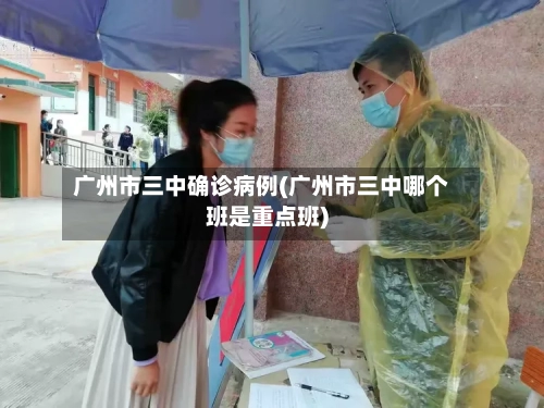 广州市三中确诊病例(广州市三中哪个班是重点班)