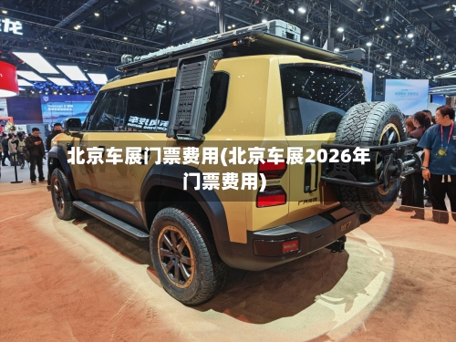 北京车展门票费用(北京车展2026年门票费用)