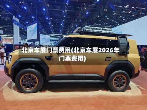 北京车展门票费用(北京车展2026年门票费用)-第2张图片