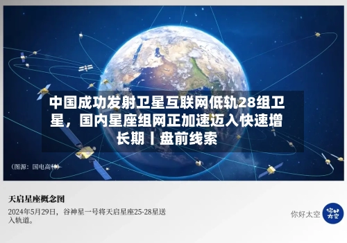 中国成功发射卫星互联网低轨28组卫星	，国内星座组网正加速迈入快速增长期丨盘前线索-第3张图片