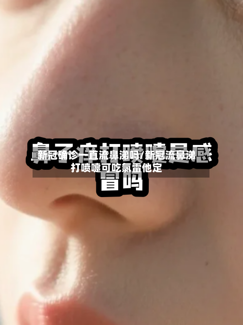 新冠确诊一直流鼻涕吗/新冠流鼻涕打喷嚏可吃氯雷他定