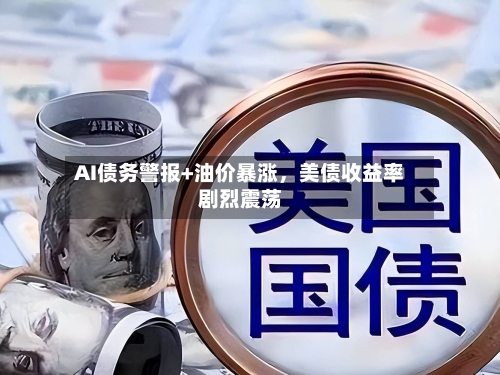 AI债务警报+油价暴涨，美债收益率剧烈震荡-第3张图片