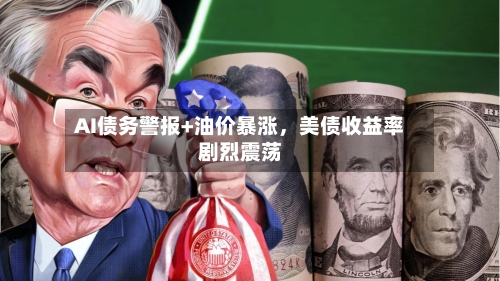 AI债务警报+油价暴涨	，美债收益率剧烈震荡-第2张图片