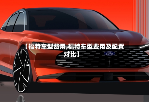 【福特车型费用,福特车型费用及配置对比】-第2张图片