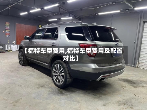 【福特车型费用,福特车型费用及配置对比】