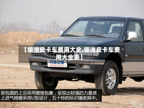 【柴油皮卡车费用大全,柴油皮卡车费用大全表】