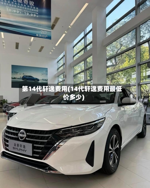 第14代轩逸费用(14代轩逸费用最低价多少)