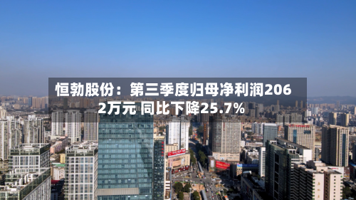 恒勃股份：第三季度归母净利润2062万元 同比下降25.7%