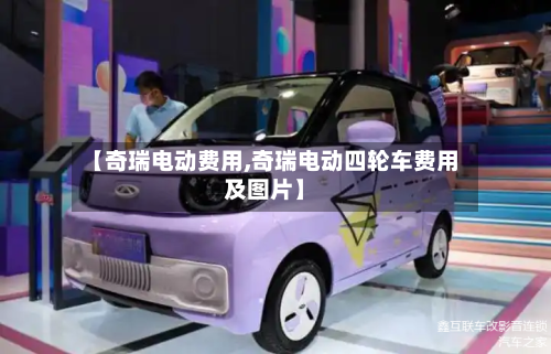 【奇瑞电动费用,奇瑞电动四轮车费用及图片】-第2张图片