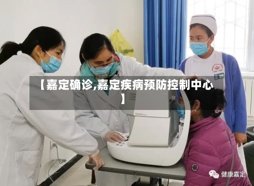 【嘉定确诊,嘉定疾病预防控制中心】