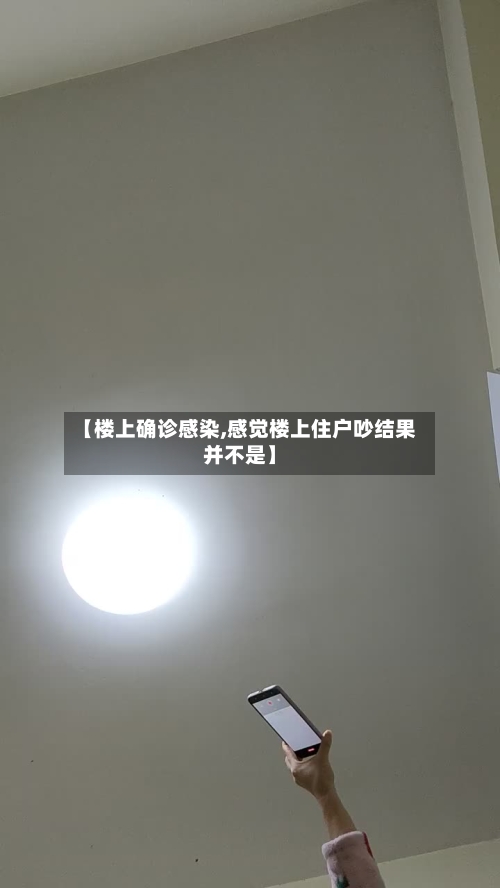 【楼上确诊感染,感觉楼上住户吵结果并不是】