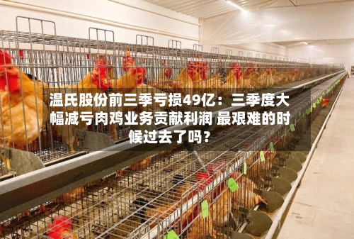 温氏股份前三季亏损49亿：三季度大幅减亏肉鸡业务贡献利润 最艰难的时候过去了吗？