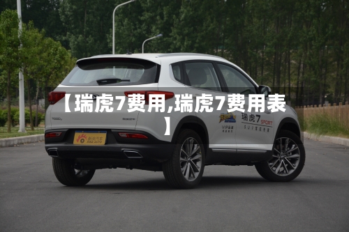 【瑞虎7费用,瑞虎7费用表】
