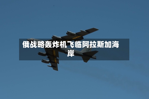 俄战略轰炸机飞临阿拉斯加海岸