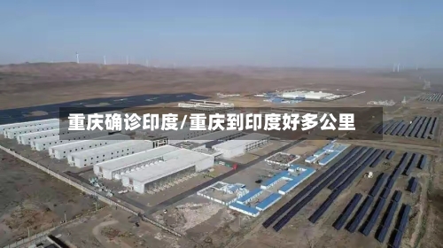 重庆确诊印度/重庆到印度好多公里