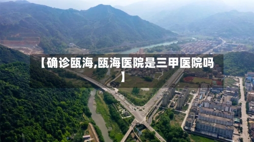 【确诊瓯海,瓯海医院是三甲医院吗】-第2张图片