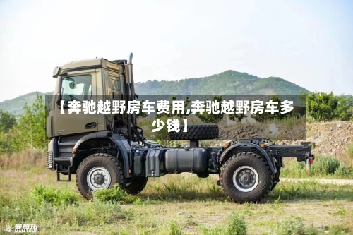 【奔驰越野房车费用,奔驰越野房车多少钱】