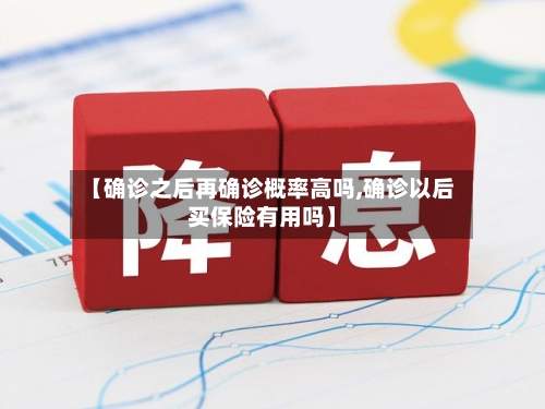 【确诊之后再确诊概率高吗,确诊以后买保险有用吗】-第3张图片