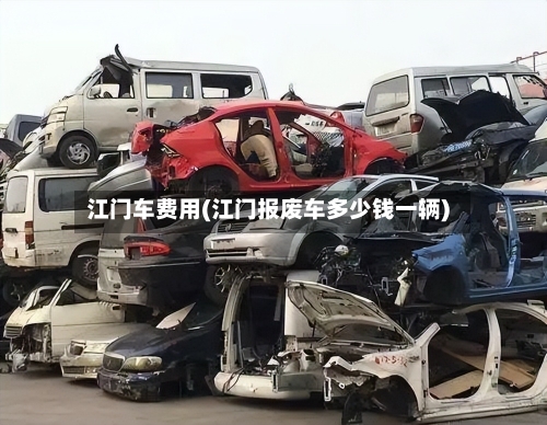 江门车费用(江门报废车多少钱一辆)