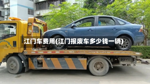 江门车费用(江门报废车多少钱一辆)-第2张图片