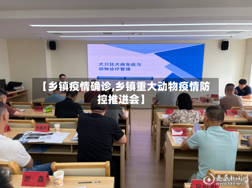 【乡镇疫情确诊,乡镇重大动物疫情防控推进会】-第2张图片