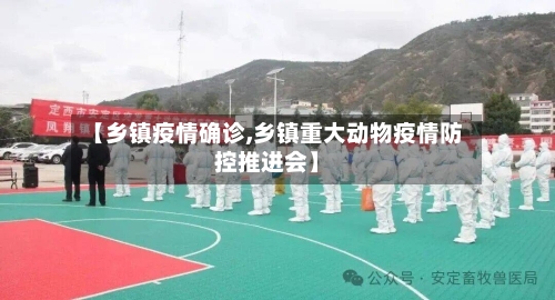 【乡镇疫情确诊,乡镇重大动物疫情防控推进会】