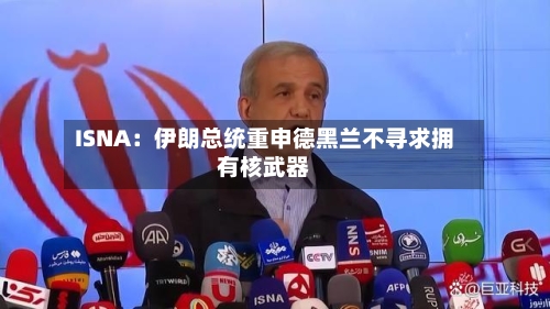 ISNA：伊朗总统重申德黑兰不寻求拥有核武器-第2张图片