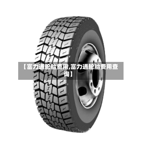 【富力通轮胎费用,富力通轮胎费用查询】