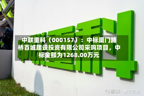 中联重科(000157):中标厦门路桥百城建设投资有限公司采购项目,中标金额为1268.00万元